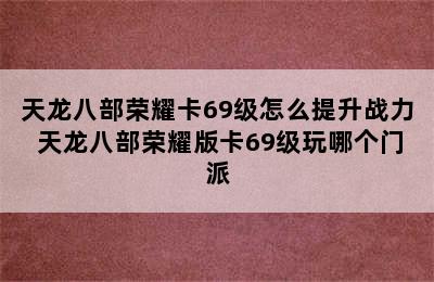 天龙八部荣耀卡69级怎么提升战力 天龙八部荣耀版卡69级玩哪个门派